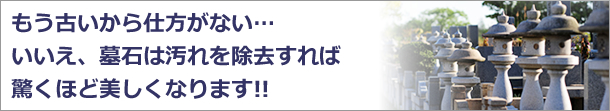 もう古いから仕方がない・・・いいえ、墓石は汚れを除去するれば驚くほど美しくなります!!
